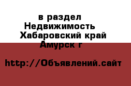  в раздел : Недвижимость . Хабаровский край,Амурск г.